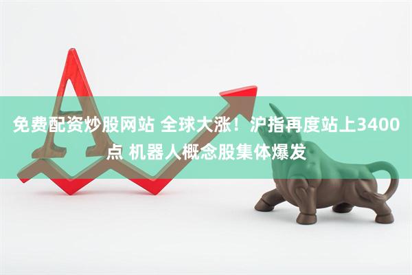 免费配资炒股网站 全球大涨！沪指再度站上3400点 机器人概念股集体爆发