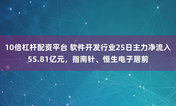 10倍杠杆配资平台 软件开发行业25日主力净流入55.81亿元，指南针、恒生电子居前