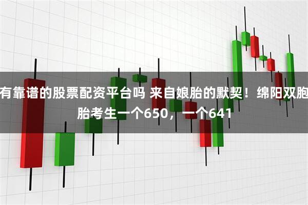 有靠谱的股票配资平台吗 来自娘胎的默契！绵阳双胞胎考生一个650，一个641