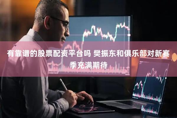 有靠谱的股票配资平台吗 樊振东和俱乐部对新赛季充满期待