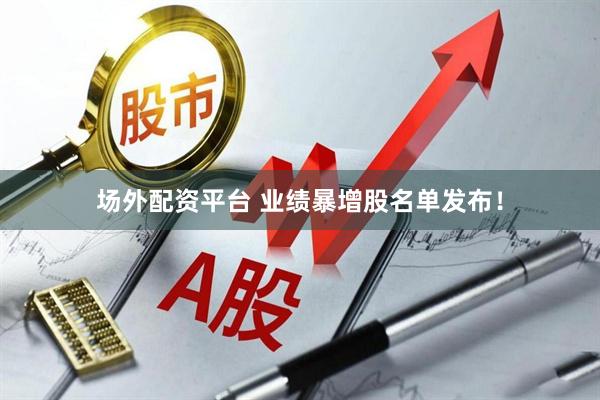 场外配资平台 业绩暴增股名单发布！