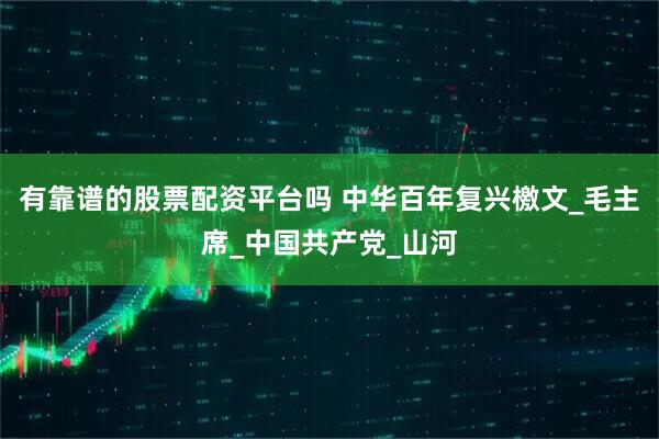 有靠谱的股票配资平台吗 中华百年复兴檄文_毛主席_中国共产党_山河