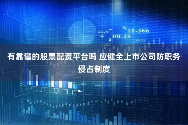 有靠谱的股票配资平台吗 应健全上市公司防职务侵占制度