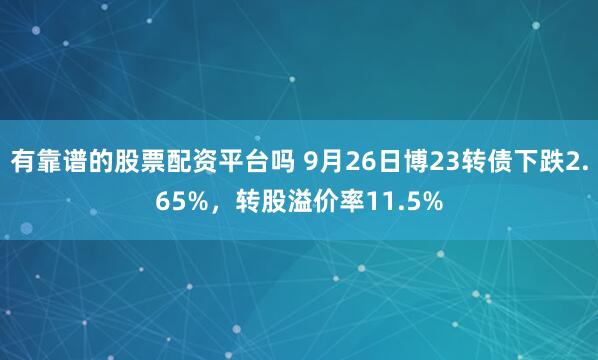 有靠谱的股票配资平台吗 9月26日博23转债下跌2.65%，转股溢价率11.5%