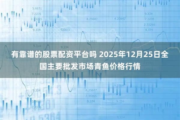 有靠谱的股票配资平台吗 2025年12月25日全国主要批发市场青鱼价格行情