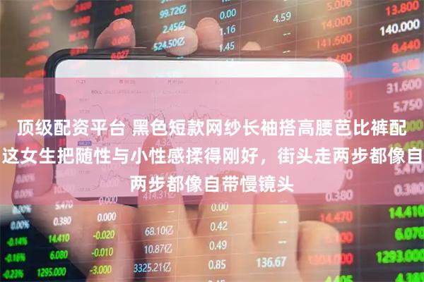 顶级配资平台 黑色短款网纱长袖搭高腰芭比裤配人字拖，这女生把随性与小性感揉得刚好，街头走两步都像自带慢镜头