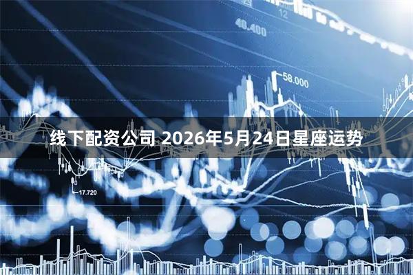 线下配资公司 2026年5月24日星座运势