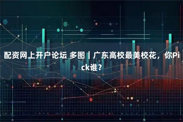 配资网上开户论坛 多图｜广东高校最美校花，你Pick谁？