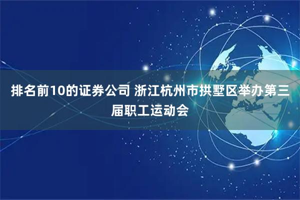 排名前10的证券公司 浙江杭州市拱墅区举办第三届职工运动会