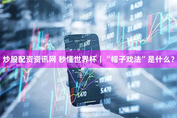 炒股配资资讯网 秒懂世界杯｜“帽子戏法”是什么？