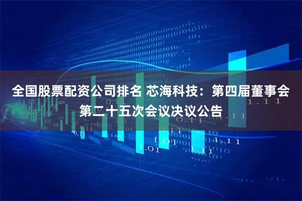 全国股票配资公司排名 芯海科技：第四届董事会第二十五次会议决议公告